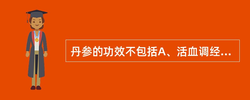 丹参的功效不包括A、活血调经B、除烦安神C、祛瘀止痛D、引血下行E、凉血消痈 -