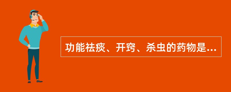 功能祛痰、开窍、杀虫的药物是A、芥子B、牛黄C、皂荚D、天南星E、白附子