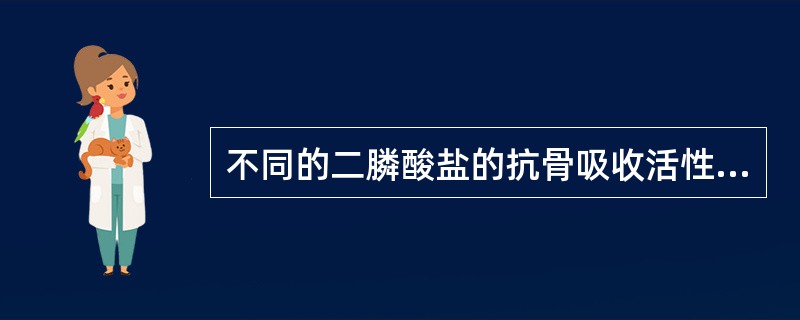 不同的二膦酸盐的抗骨吸收活性差别比较大,若以羟乙膦酸的活性为1计算,则阿伦膦酸盐