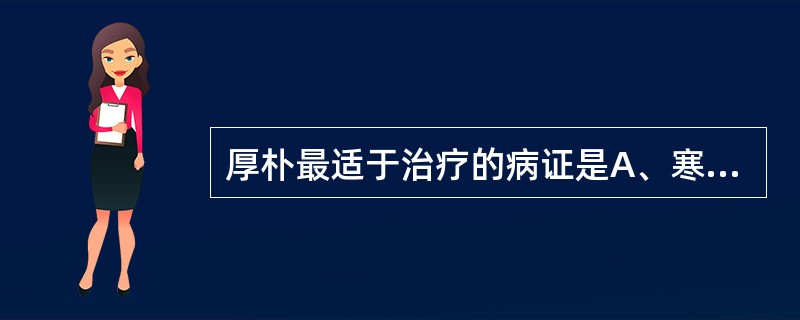 厚朴最适于治疗的病证是A、寒疝腹痛B、脘腹胀满C、脘腹冷痛D、两胁胀痛E、便秘腹