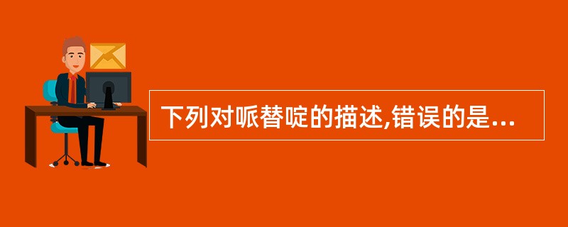 下列对哌替啶的描述,错误的是A、等效镇痛剂量较吗啡大B、镇痛的同时可出现欣快感C