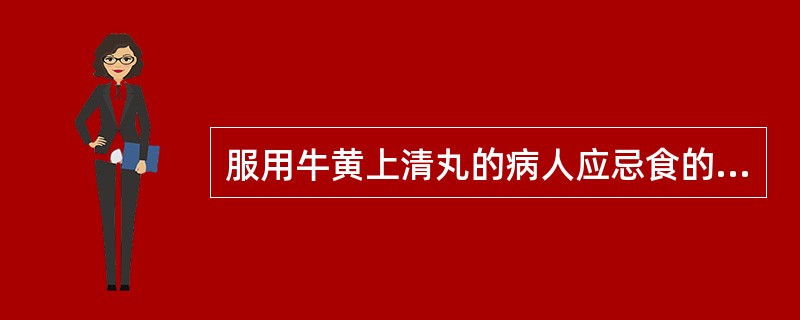 服用牛黄上清丸的病人应忌食的食物是