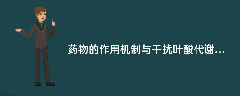 药物的作用机制与干扰叶酸代谢无关的是A、甲氨蝶吟B、乙胺嘧啶C、磺胺多辛D、甲氧