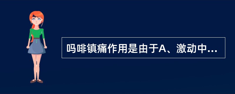 吗啡镇痛作用是由于A、激动中枢阿片受体B、抑制中枢阿片受体C、抑制中枢前列腺素的