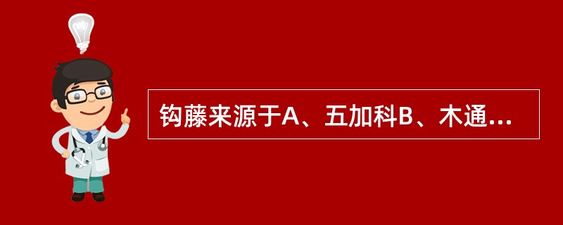 钩藤来源于A、五加科B、木通科C、茜草科D、毛莨科E、豆科