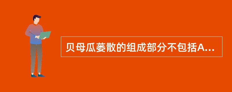 贝母瓜蒌散的组成部分不包括A、花粉B、茯苓C、半夏D、橘红E、桔梗