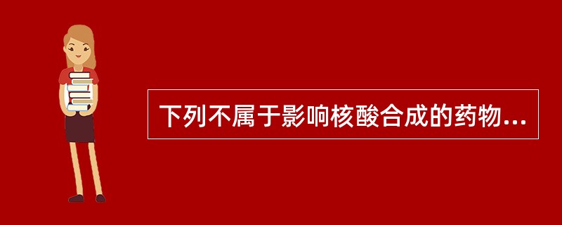 下列不属于影响核酸合成的药物是A、5£­氟尿嘧啶B、6£­巯基嘌呤C、甲氨蝶呤D