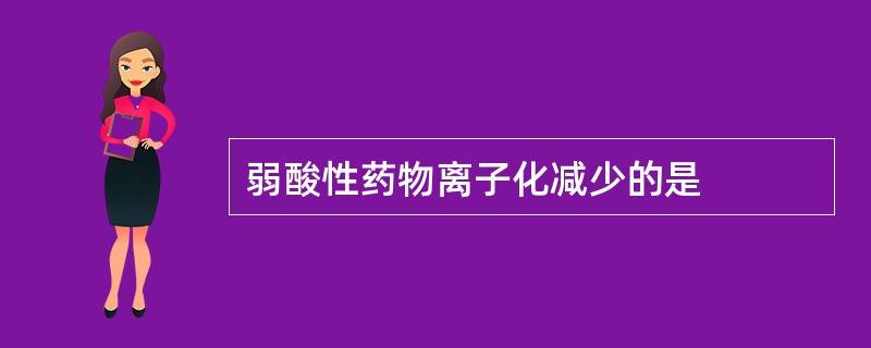 弱酸性药物离子化减少的是