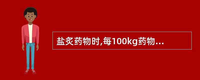 盐炙药物时,每100kg药物用食盐的量是A、1kgB、2kgC、5kgD、8kg