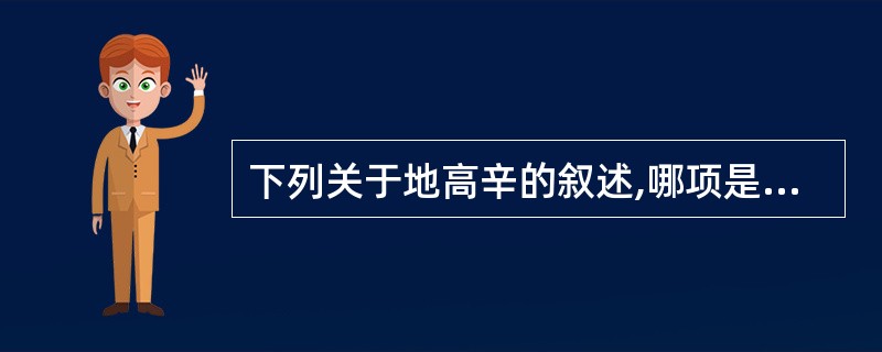 下列关于地高辛的叙述,哪项是错误的A、血浆蛋白结合率约25%B、消除半衰期约为3