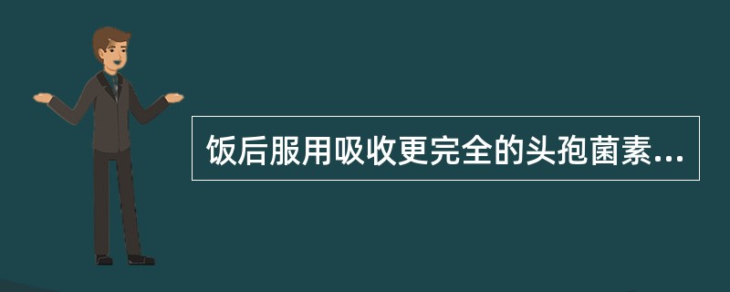 饭后服用吸收更完全的头孢菌素类药物是A、头孢西丁B、头孢泊肟酯C、头孢羟氨苄D、