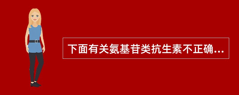 下面有关氨基苷类抗生素不正确的是A、对繁殖期的细菌具有杀菌作用B、对静止期的细菌