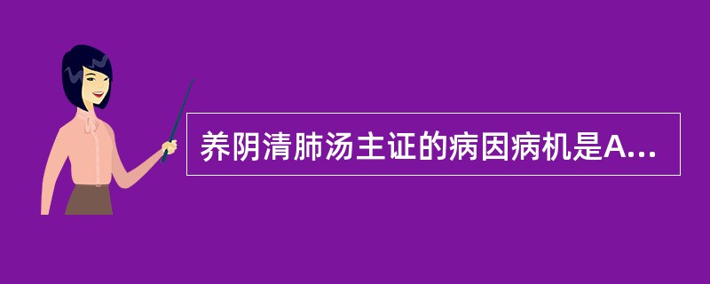 养阴清肺汤主证的病因病机是A、阴虚燥热,复感疫毒B、痰热内蕴,复感风寒C、肺肾阴