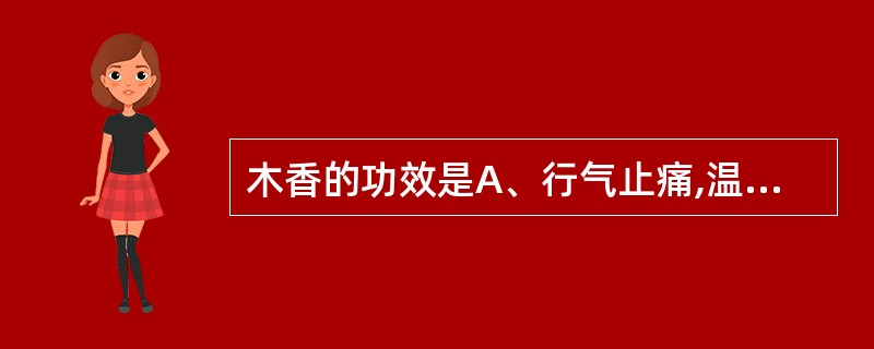 木香的功效是A、行气止痛,温阳止泻B、行气止痛,杀虫疗癣C、行气止痛,温肾散寒D