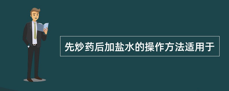 先炒药后加盐水的操作方法适用于