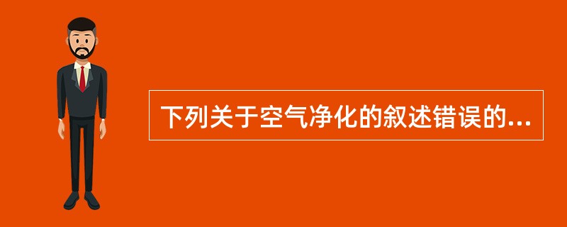 下列关于空气净化的叙述错误的是A、超净净化经过初级、中级过滤器即可满足要求B、洁