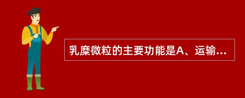乳糜微粒的主要功能是A、运输外源性甘油三酯B、转运胆固醇C、运输内源性甘油三酯D