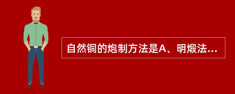 自然铜的炮制方法是A、明煅法B、提净法C、煅淬法D、水飞法E、暗煅法