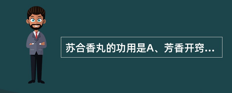 苏合香丸的功用是A、芳香开窍,熄风止痉B、芳香开窍,行气止痛C、芳香开窍,豁痰解