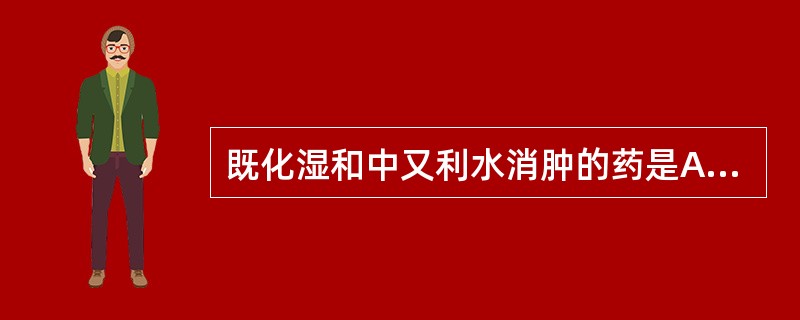 既化湿和中又利水消肿的药是A、麻黄B、浮萍C、香薷D、藿香E、佩兰