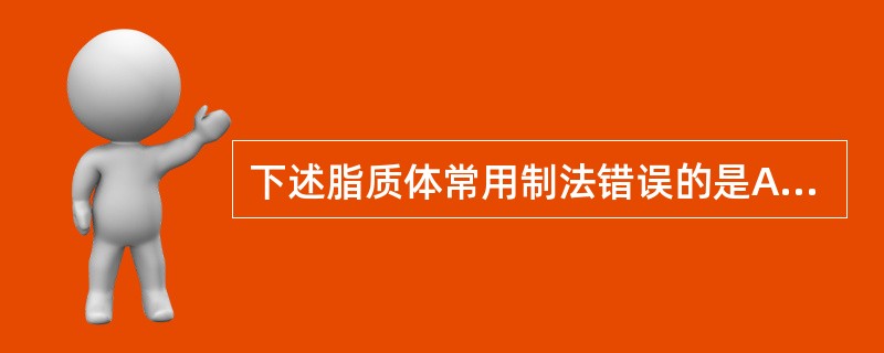 下述脂质体常用制法错误的是A、注入法B、薄膜分散法C、熔融固化法D、超声波分散法