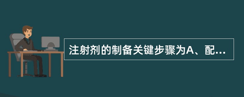 注射剂的制备关键步骤为A、配液B、过滤C、灌封D、灭菌E、质量检查 注射剂的制备关键步骤为A、配液B、过滤C、灌封D、灭菌E、质量检查