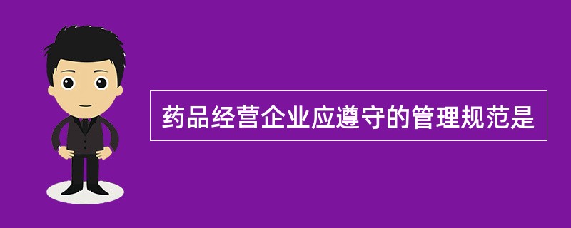 药品经营企业应遵守的管理规范是