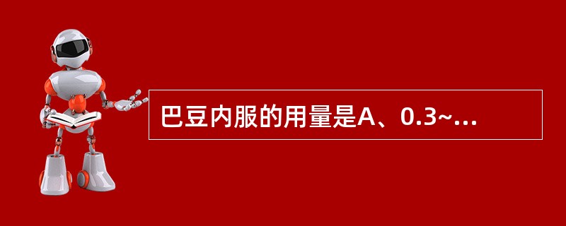 巴豆内服的用量是A、0.3~.6gB、0.7~1.5gC、0.1~0.3gD、0