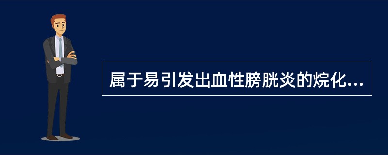 属于易引发出血性膀胱炎的烷化剂抗肿瘤药是A、氮芥B、达卡巴嗪C、塞替派D、环磷酰