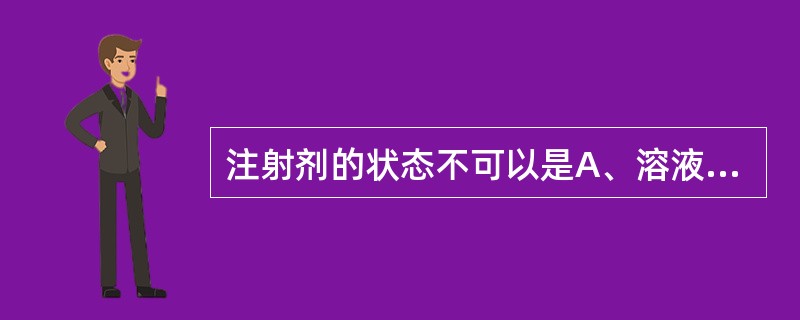 注射剂的状态不可以是A、溶液型B、难溶型C、乳剂型D、混悬型E、注射用无菌粉末 注射剂的状态不可以是A、溶液型B、难溶型C、乳剂型D、混悬型E、注射用无菌粉末