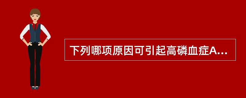 下列哪项原因可引起高磷血症A、维生素D缺乏B、甲状旁腺功能低下C、急性乙醇中毒D