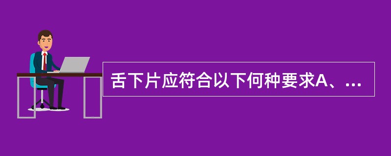 舌下片应符合以下何种要求A、按崩解时限检查法检查,应在15min内全部溶化B、所