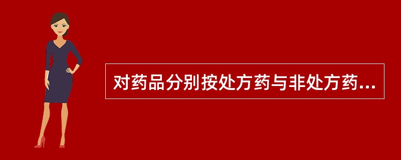 对药品分别按处方药与非处方药进行管理的依据是A、药品品种、适应证及给药途径不同B