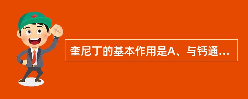 奎尼丁的基本作用是A、与钙通道蛋白结合而阻滞通道B、与钠通道蛋白结合而阻滞通道C