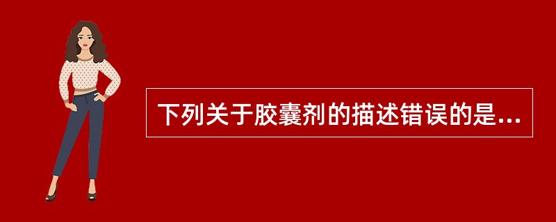 下列关于胶囊剂的描述错误的是A、提高药物的稳定性B、能掩盖药物的不良臭味C、液态