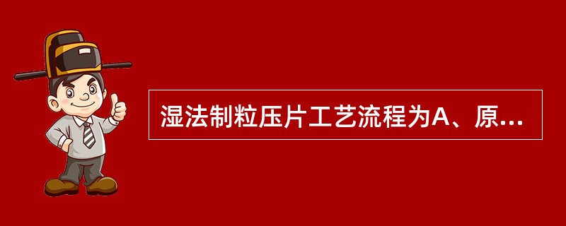 湿法制粒压片工艺流程为A、原辅料→干燥→混合→粉碎→制软材→制粒→压片B、原辅料