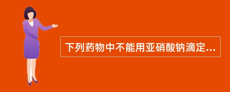 下列药物中不能用亚硝酸钠滴定法测定含量的是A、阿司匹林B、对乙酰水杨酸钠C、对乙