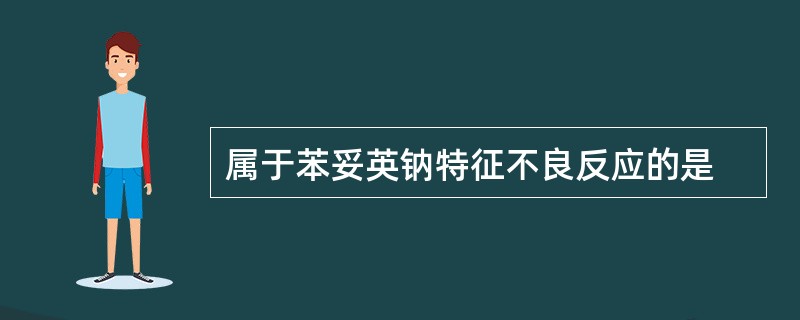 属于苯妥英钠特征不良反应的是