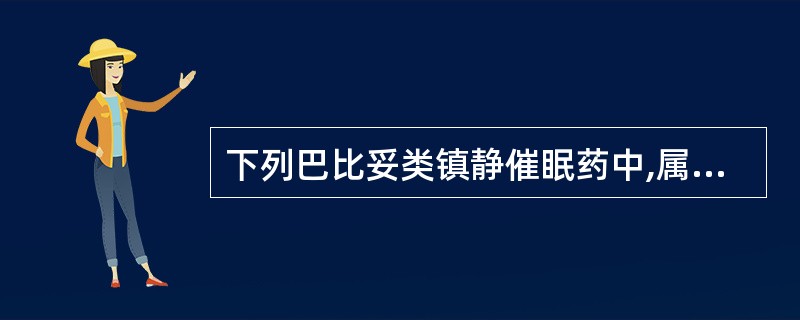 下列巴比妥类镇静催眠药中,属于长效的是A、戊巴比妥B、苯巴比妥C、硫喷妥钠D、司