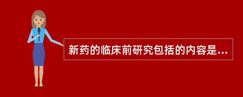 新药的临床前研究包括的内容是A、生物等效性试验B、制备工艺、理化性质、质量标准、