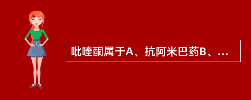 吡喹酮属于A、抗阿米巴药B、抗病毒药C、抗疟药D、抗吸虫药驱绦虫药E、抗血丝虫病