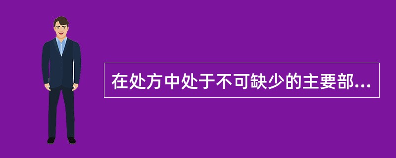 在处方中处于不可缺少的主要部分,药力居方中之首的药是