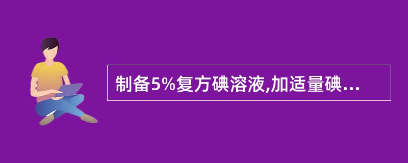 制备5%复方碘溶液,加适量碘化钾的作用是A、增溶剂B、潜溶剂C、助溶剂D、复合溶