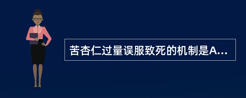 苦杏仁过量误服致死的机制是A、直接抑制呼吸系统B、直接抑制神经中枢C、组织出血D