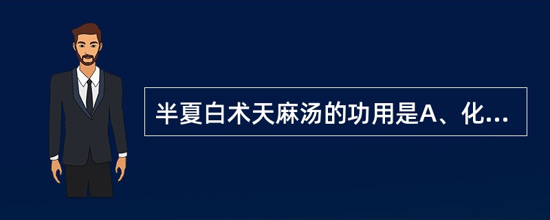 半夏白术天麻汤的功用是A、化痰息风,健脾祛湿B、燥湿化痰,平肝定搐C、清热化痰,