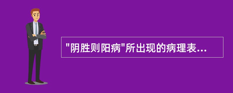 "阴胜则阳病"所出现的病理表现是A、实寒B、实热C、虚寒D、虚热E、虚实寒热错杂