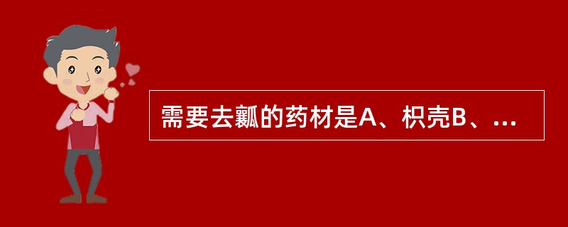 需要去瓤的药材是A、枳壳B、乌梅C、党参D、五味子E、麻黄