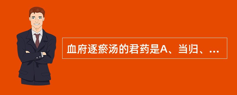 血府逐瘀汤的君药是A、当归、川芎B、川芎、柴胡C、桃仁、红花D、柴胡、枳壳E、地