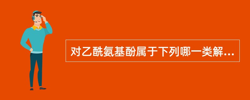 对乙酰氨基酚属于下列哪一类解热镇痛药A、水杨酸类B、苯胺类C、氨基酮类D、噻嗪类