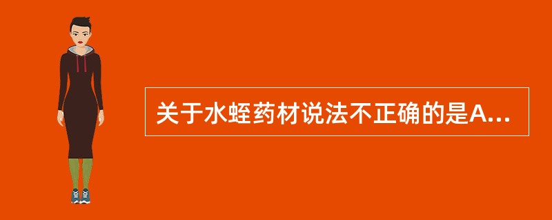 关于水蛭药材说法不正确的是A、来源为水蛭科动物的干燥体B、原动物为水蛭,药材呈扁